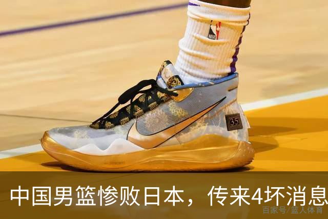 中国男篮惨败日本，传来4坏消息1好消息，防守崩盘 郭士强或下课